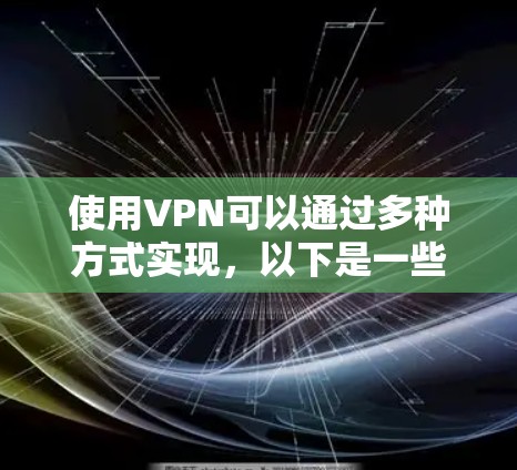 使用VPN可以通过多种方式实现，以下是一些常见的方法和步骤