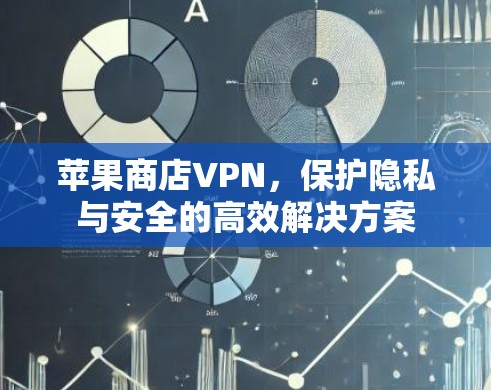 苹果商店VPN，保护隐私与安全的高效解决方案