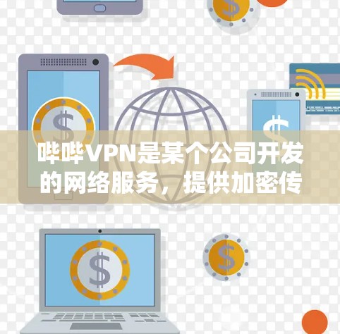 哔哔VPN是某个公司开发的网络服务，提供加密传输、数据安全等功能，适合在需要可靠、安全的网络连接时使用。以下是详细的步骤说明