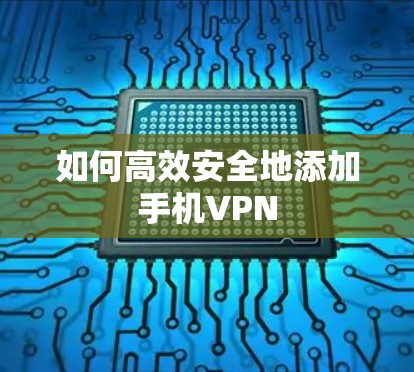 如何高效安全地添加手机VPN