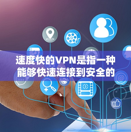 速度快的VPN是指一种能够快速连接到安全的网络，同时提供加密功能，保护数据不被黑客攻击的网络服务。以下是一些关于速度快VPN的详细介绍