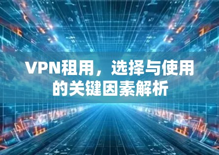 VPN租用，选择与使用的关键因素解析
