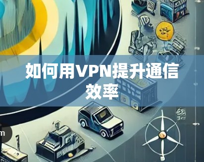 如何用VPN提升通信效率