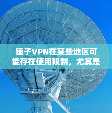 锤子VPN在某些地区可能存在使用限制，尤其是在特定设备或网络环境下。以下是一些可能的解决方案