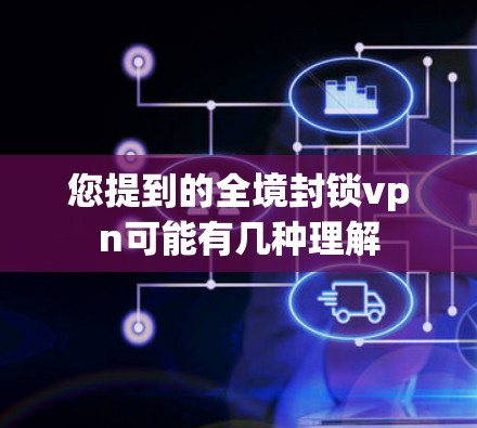 您提到的全境封锁vpn可能有几种理解