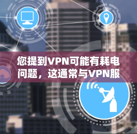 您提到VPN可能有耗电问题，这通常与VPN服务的设置有关。以下是可能的解释和建议