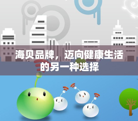 海贝品牌，迈向健康生活的另一种选择