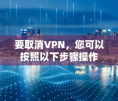 要取消VPN，您可以按照以下步骤操作