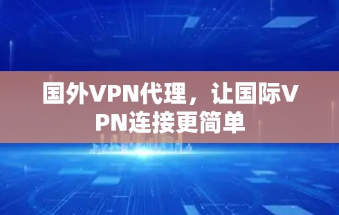 国外VPN代理，让国际VPN连接更简单
