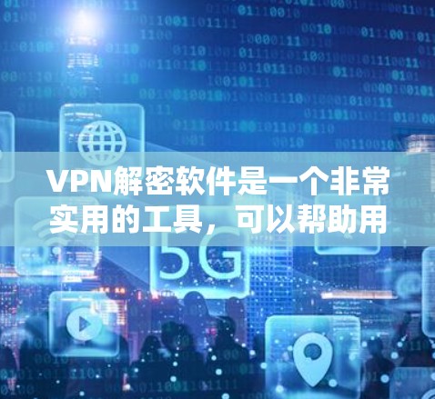 VPN解密软件是一个非常实用的工具，可以帮助用户在VPN环境中安全解密视频内容。以下是一些常见的VPN解密软件及其特点，供您参考