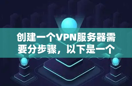 创建一个VPN服务器需要分步骤，以下是一个详细的指导过程