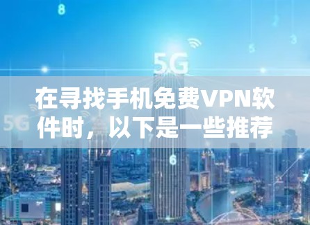 在寻找手机免费VPN软件时，以下是一些推荐的选项，涵盖了速度、安全性和适用性