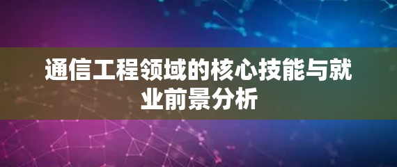 通信工程领域的核心技能与就业前景分析