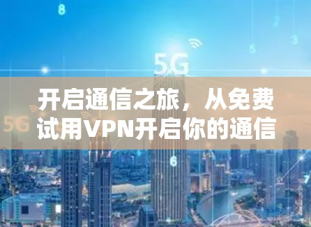 开启通信之旅，从免费试用VPN开启你的通信新世界