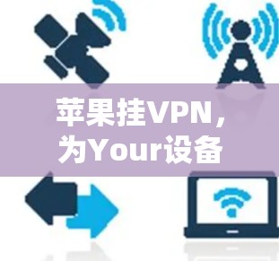 苹果挂VPN，为Your设备建立一个安全的网络环境