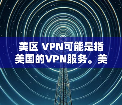 美区 VPN可能是指美国的VPN服务。美国有多种VPN公司提供服务，这些公司通过加密技术来保护用户的隐私和数据安全。以下是关于美区 VPN 的一些信息