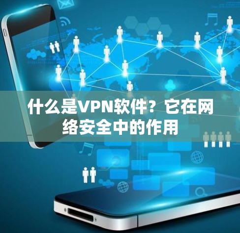 什么是VPN软件？它在网络安全中的作用