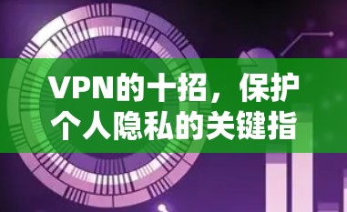 VPN的十招，保护个人隐私的关键指南