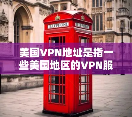 美国VPN地址是指一些美国地区的VPN服务器或服务器，允许用户访问美国的互联网。这些服务器通常位于美国的多个州和地区，包括