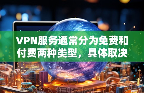 VPN服务通常分为免费和付费两种类型，具体取决于服务提供商的政策。以下是一些常见的VPN服务及其是否提供免费试用