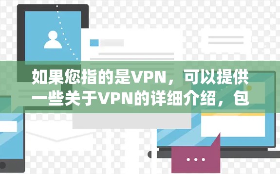 如果您指的是VPN，可以提供一些关于VPN的详细介绍，包括其功能、如何选择，以及如何使用。如果您指的是vpn专网，则可能需要更多的上下文信息来提供更具体的帮助