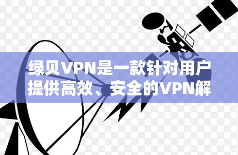 绿贝VPN是一款针对用户提供高效、安全的VPN解决方案的软件或设备。它结合了绿色技术，旨在为用户提供快速、稳定的网络连接，同时兼顾隐私和安全。以下是关于绿贝VPN的详细分析