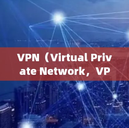 VPN（Virtual Private Network，VPN）是一种技术，用于保护用户或数据的安全。它通过加密技术，将用户或数据从互联网层 embedding在一个层，以提高数据的安全性