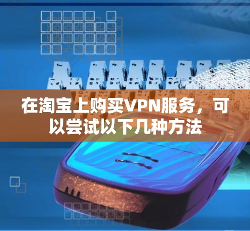 在淘宝上购买VPN服务，可以尝试以下几种方法