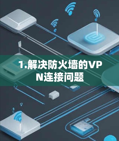1.解决防火墙的VPN连接问题