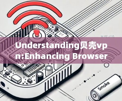 Understanding贝壳vpn:Enhancing Browser Security