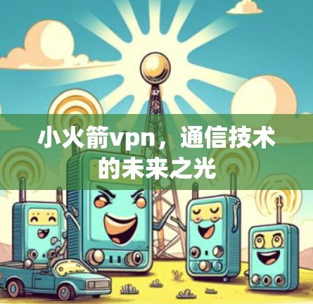 小火箭vpn，通信技术的未来之光
