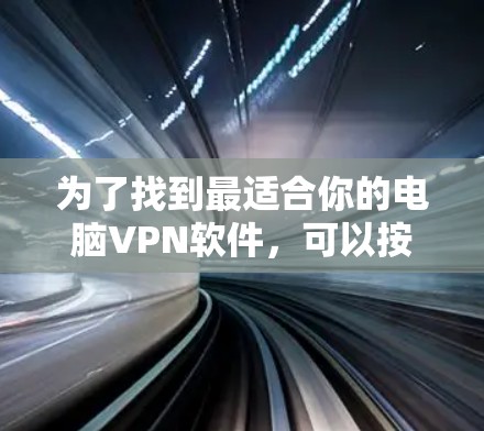 为了找到最适合你的电脑VPN软件，可以按照以下步骤进行