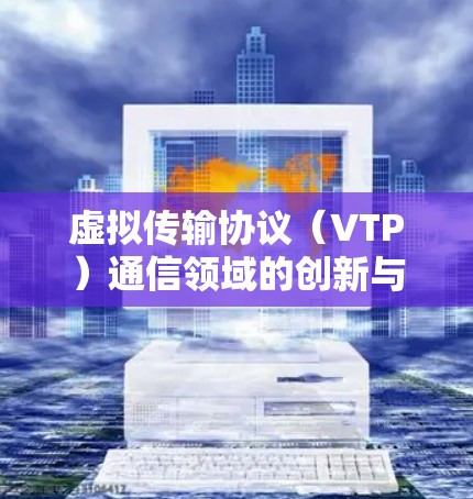 虚拟传输协议（VTP）通信领域的创新与未来