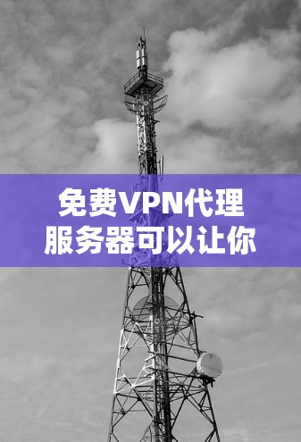 免费VPN代理服务器可以让你轻松连接到全球地区的VPN服务，但需要注意以下几点