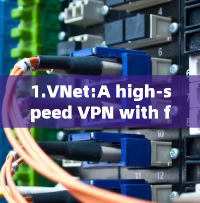 1.VNet:A high-speed VPN with fast connection speeds and a user-friendly interface.