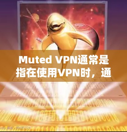 Muted VPN通常是指在使用VPN时，通过设置或工具来控制VPN的流量或速度，使其在特定范围内或低于某个阈值。以下是几种可能的解释和方法