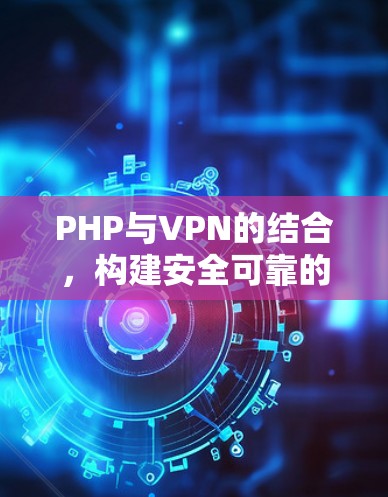 PHP与VPN的结合，构建安全可靠的网络服务