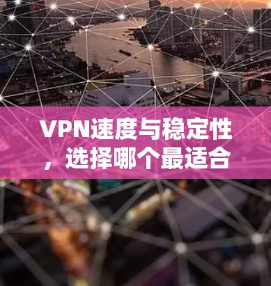 VPN速度与稳定性，选择哪个最适合你的需求？