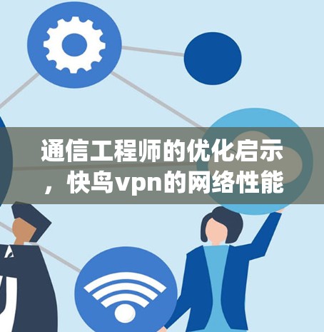 通信工程师的优化启示，快鸟vpn的网络性能解决方案