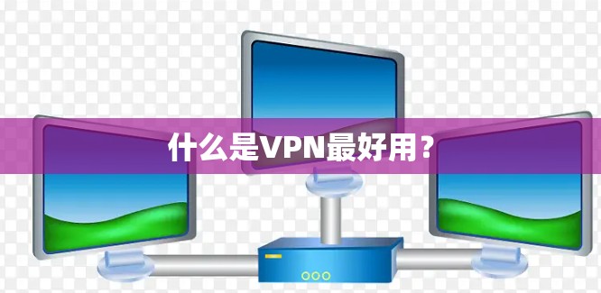 什么是VPN最好用？