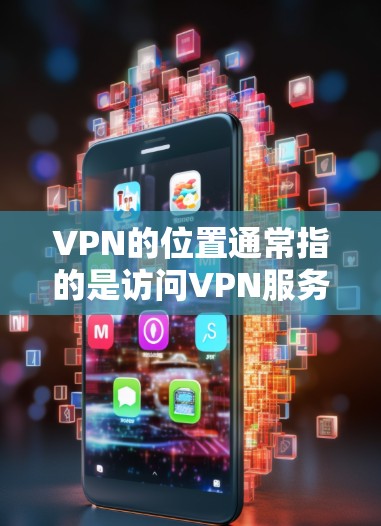 VPN的位置通常指的是访问VPN服务器的具体地点。这些位置可能包括国家、城市或地区的名称，具体取决于您选择的VPN服务提供商。以下是一些常见的VPN服务器位置
