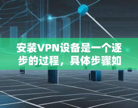 安装VPN设备是一个逐步的过程，具体步骤如下