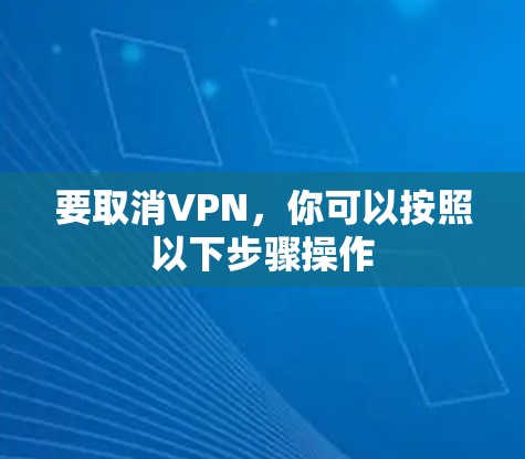 要取消VPN，你可以按照以下步骤操作