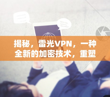 揭秘，雷光VPN，一种全新的加密技术，重塑安全生态