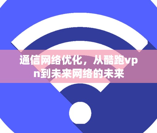 通信网络优化，从酷跑vpn到未来网络的未来