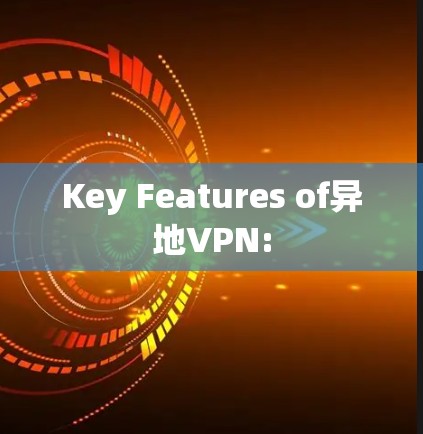 Key Features of异地VPN: Key Features of异地VPN:
