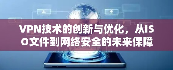 VPN技术的创新与优化，从ISO文件到网络安全的未来保障