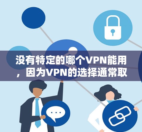 没有特定的哪个VPN能用，因为VPN的选择通常取决于你的需求和目标。以下是一些常见的VPN推荐，供你参考