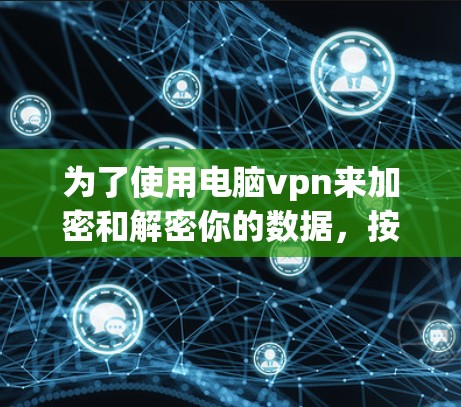为了使用电脑vpn来加密和解密你的数据，按照以下步骤操作