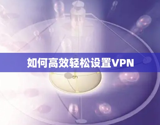 如何高效轻松设置VPN